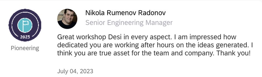 Kudos message from Nikola Rumenov Radonov, Senior Engineering Manager: “Great workshop Desi in every aspect. I am impressed how dedicated you are working after hours on the ideas generated. I think you are a true asset for the team and company. Thank you!”